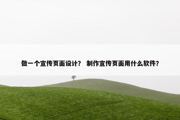 做一个宣传页面设计？ 制作宣传页面用什么软件？