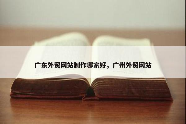 广东外贸网站制作哪家好，广州外贸网站