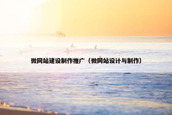 微网站建设制作推广（微网站设计与制作）