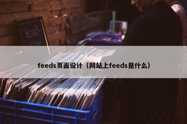 feeds页面设计（网站上feeds是什么）