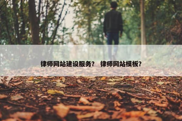 律师网站建设服务？ 律师网站模板？