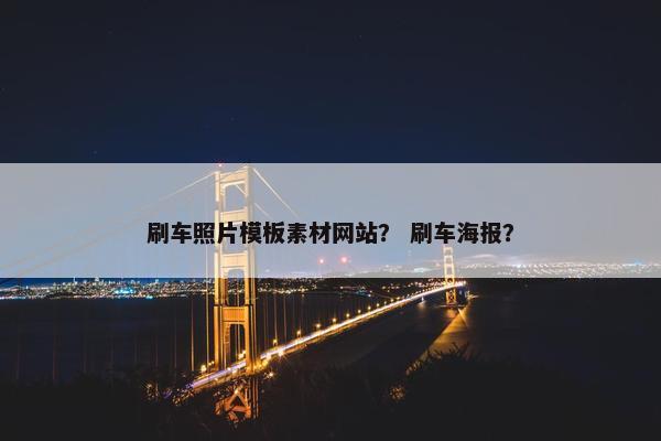 刷车照片模板素材网站？ 刷车海报？