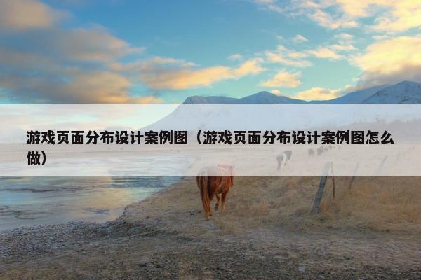 游戏页面分布设计案例图（游戏页面分布设计案例图怎么做）