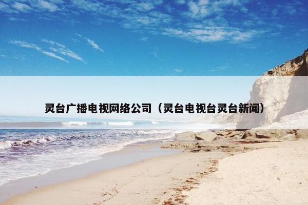 灵台广播电视网络公司（灵台电视台灵台新闻）