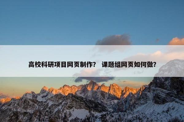 高校科研项目网页制作？ 课题组网页如何做？