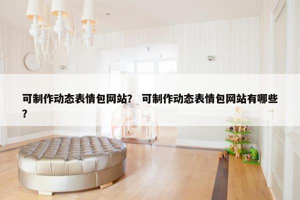 可制作动态表情包网站？ 可制作动态表情包网站有哪些？