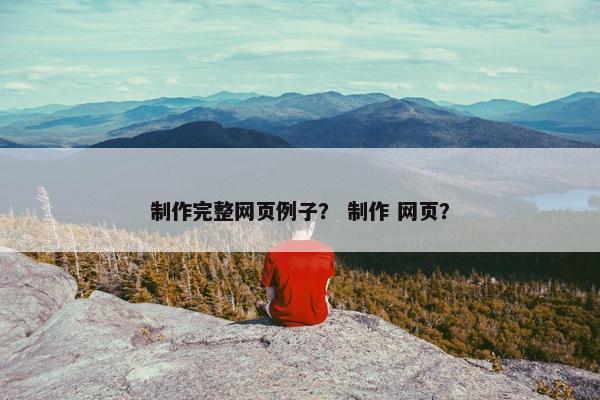 制作完整网页例子？ 制作 网页？