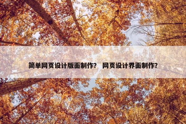 简单网页设计版面制作？ 网页设计界面制作？