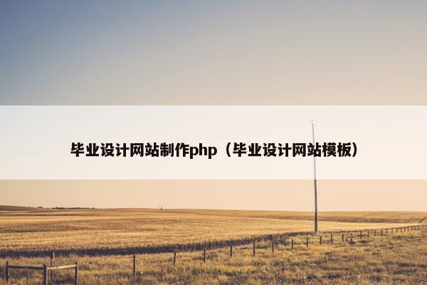 毕业设计网站制作php（毕业设计网站模板）