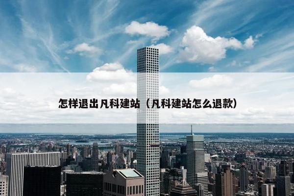 怎样退出凡科建站（凡科建站怎么退款）