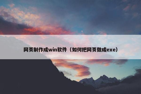 网页制作成win软件（如何把网页做成exe）