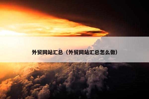 外贸网站汇总（外贸网站汇总怎么做）