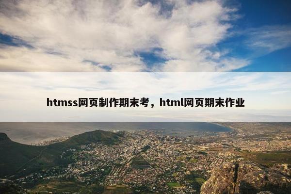 htmss网页制作期末考，html网页期末作业