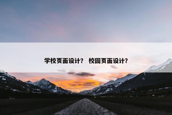 学校页面设计？ 校园页面设计？