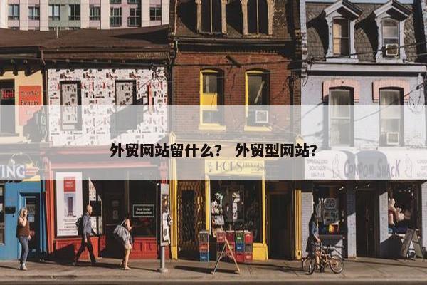 外贸网站留什么？ 外贸型网站？