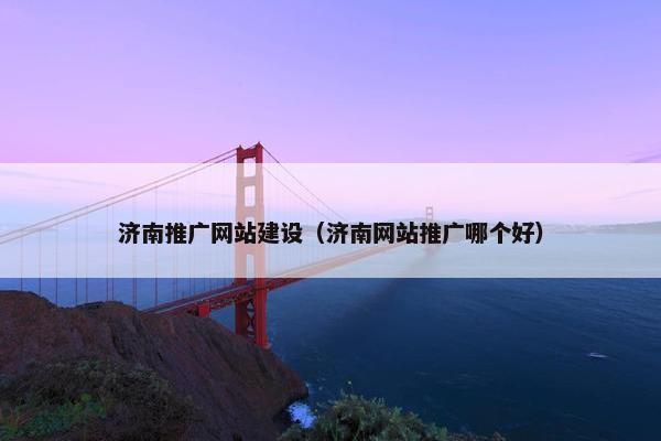 济南推广网站建设（济南网站推广哪个好）