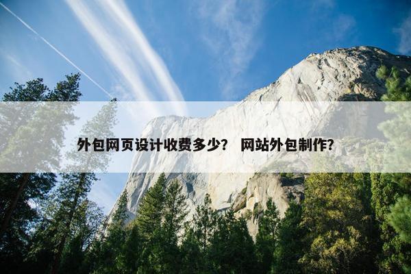 外包网页设计收费多少？ 网站外包制作？