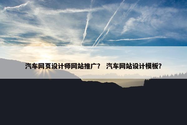 汽车网页设计师网站推广？ 汽车网站设计模板？