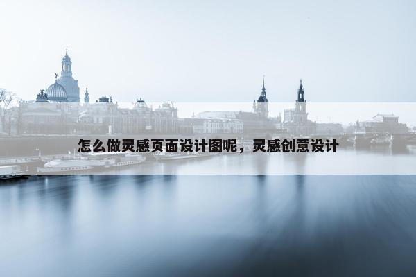怎么做灵感页面设计图呢，灵感创意设计