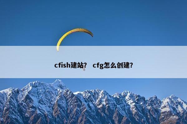 cfish建站？ cfg怎么创建？
