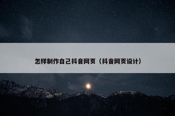 怎样制作自己抖音网页（抖音网页设计）