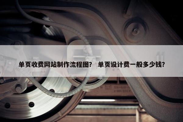 单页收费网站制作流程图？ 单页设计费一般多少钱？