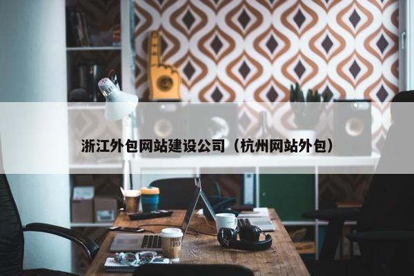 浙江外包网站建设公司（杭州网站外包）
