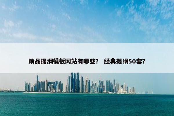 精品提纲模板网站有哪些？ 经典提纲50套？