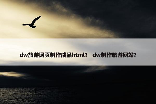dw旅游网页制作成品html？ dw制作旅游网站？