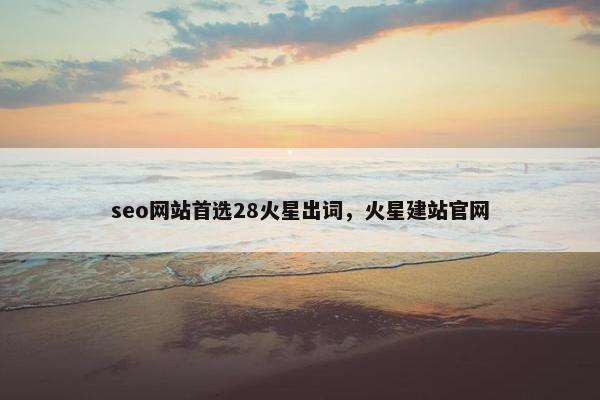 seo网站首选28火星出词，火星建站官网