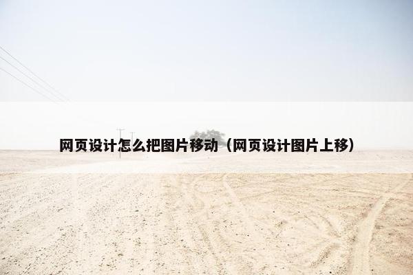 网页设计怎么把图片移动（网页设计图片上移）