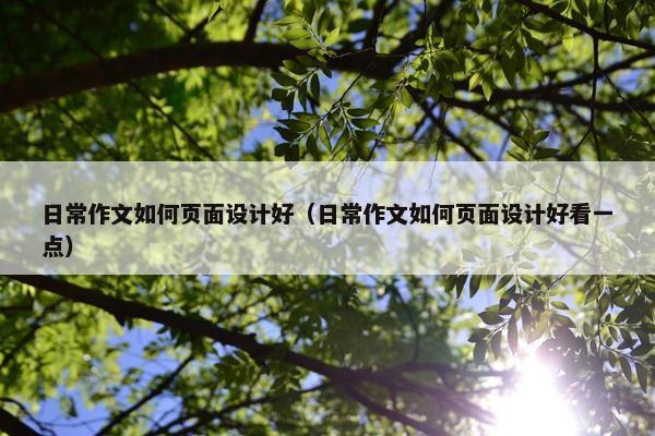 日常作文如何页面设计好（日常作文如何页面设计好看一点）