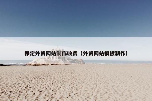 保定外贸网站制作收费（外贸网站模板制作）