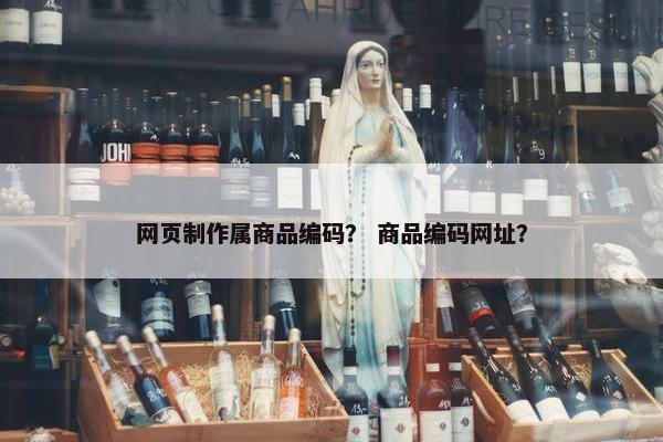 网页制作属商品编码？ 商品编码网址？