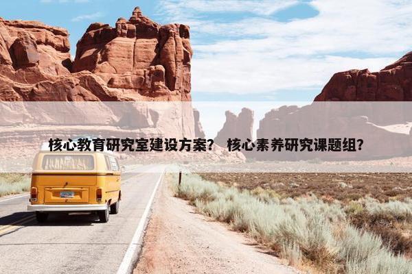 核心教育研究室建设方案？ 核心素养研究课题组？