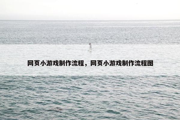 网页小游戏制作流程，网页小游戏制作流程图
