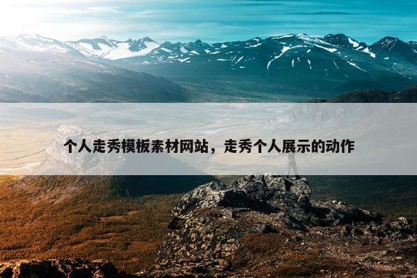 个人走秀模板素材网站，走秀个人展示的动作