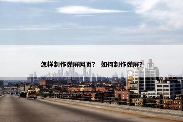 怎样制作弹屏网页？ 如何制作弹屏？