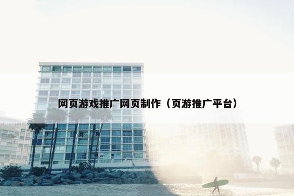 网页游戏推广网页制作（页游推广平台）