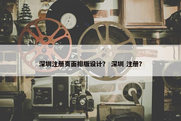 深圳注册页面排版设计？ 深圳 注册？