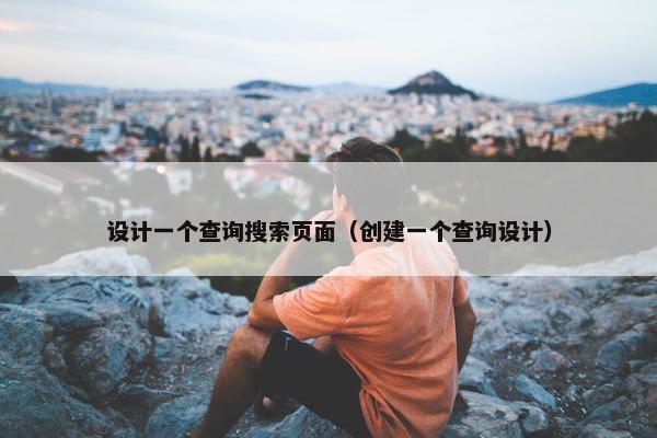 设计一个查询搜索页面（创建一个查询设计）