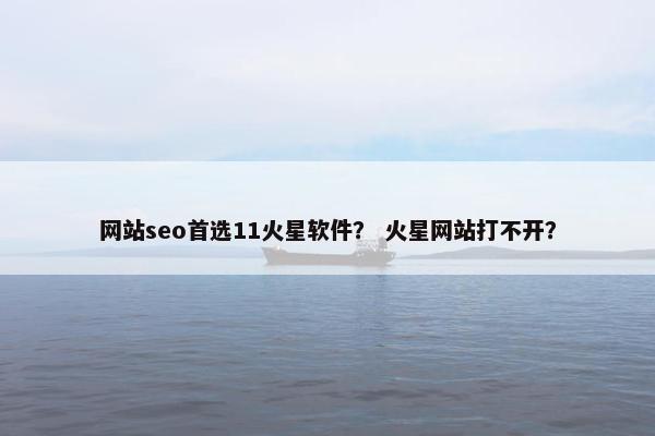 网站seo首选11火星软件？ 火星网站打不开？
