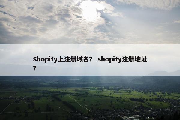 Shopify上注册域名？ shopify注册地址？