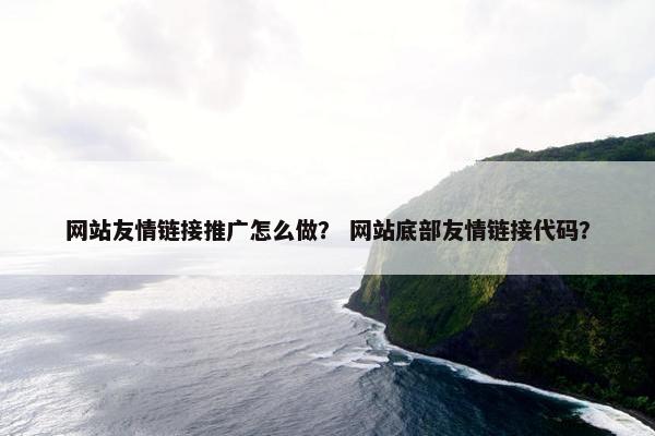 网站友情链接推广怎么做？ 网站底部友情链接代码？