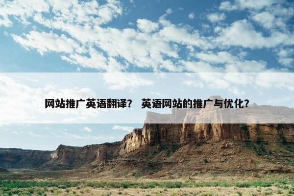 网站推广英语翻译？ 英语网站的推广与优化？