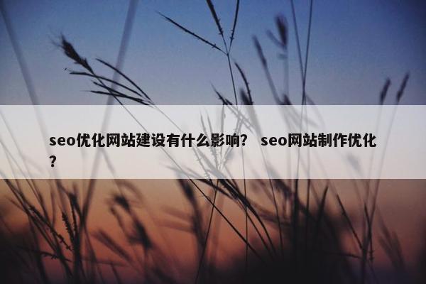 seo优化网站建设有什么影响？ seo网站制作优化？