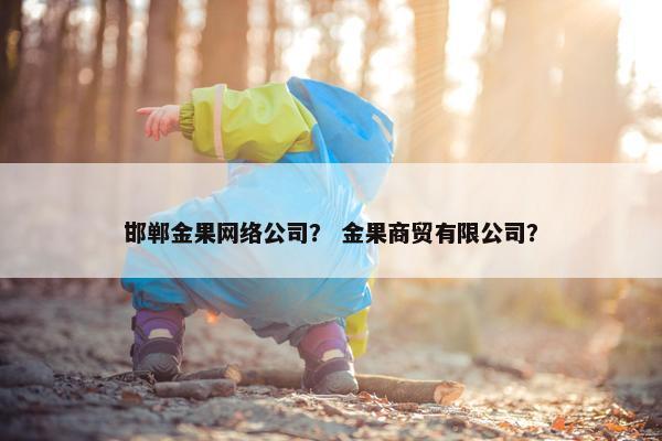 邯郸金果网络公司？ 金果商贸有限公司？