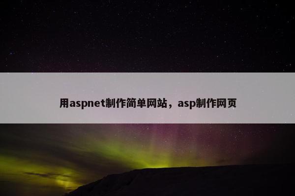 用aspnet制作简单网站，asp制作网页