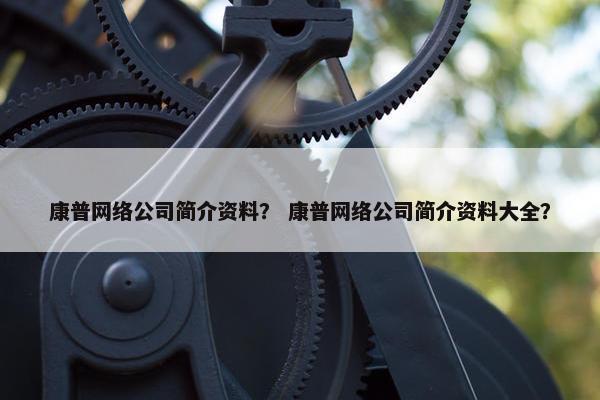 康普网络公司简介资料？ 康普网络公司简介资料大全？