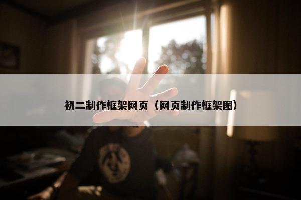 初二制作框架网页（网页制作框架图）